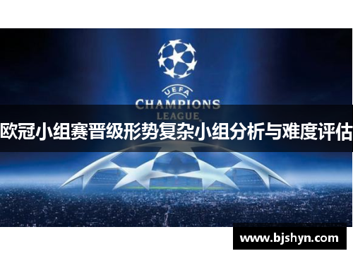 欧冠小组赛晋级形势复杂小组分析与难度评估