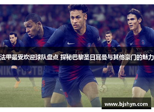 法甲最受欢迎球队盘点 探秘巴黎圣日耳曼与其他豪门的魅力