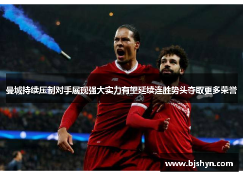 曼城持续压制对手展现强大实力有望延续连胜势头夺取更多荣誉