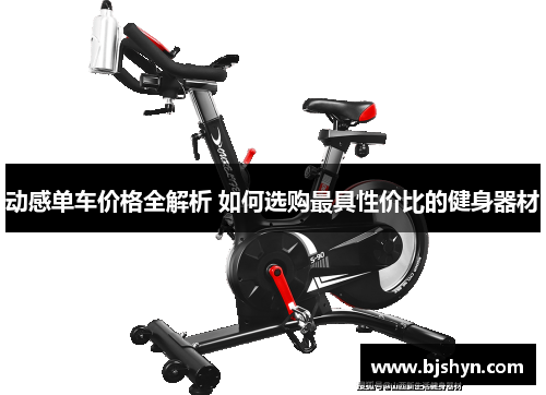 动感单车价格全解析 如何选购最具性价比的健身器材