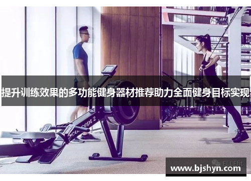 提升训练效果的多功能健身器材推荐助力全面健身目标实现