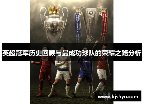 英超冠军历史回顾与最成功球队的荣耀之路分析