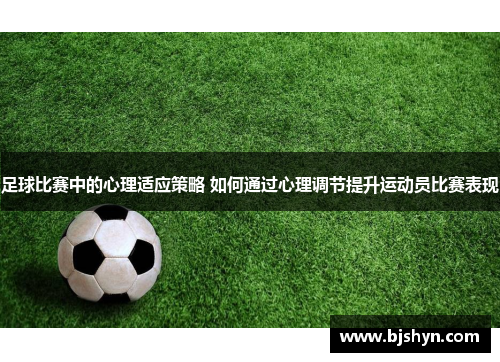 足球比赛中的心理适应策略 如何通过心理调节提升运动员比赛表现