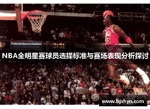 NBA全明星赛球员选择标准与赛场表现分析探讨