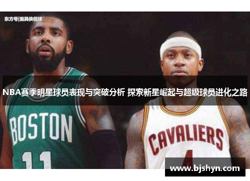 NBA赛季明星球员表现与突破分析 探索新星崛起与超级球员进化之路